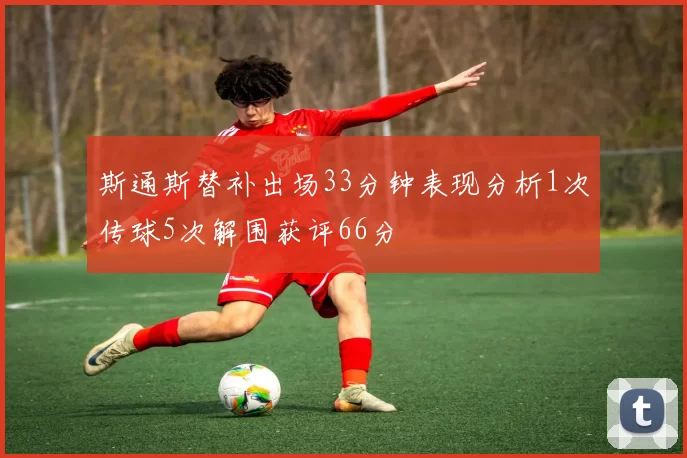 斯通斯替补出场33分钟表现分析1次传球5次解围获评66分