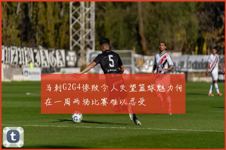 马刺G2G4惨败令人失望篮球魅力何在一周两场比赛难以忍受