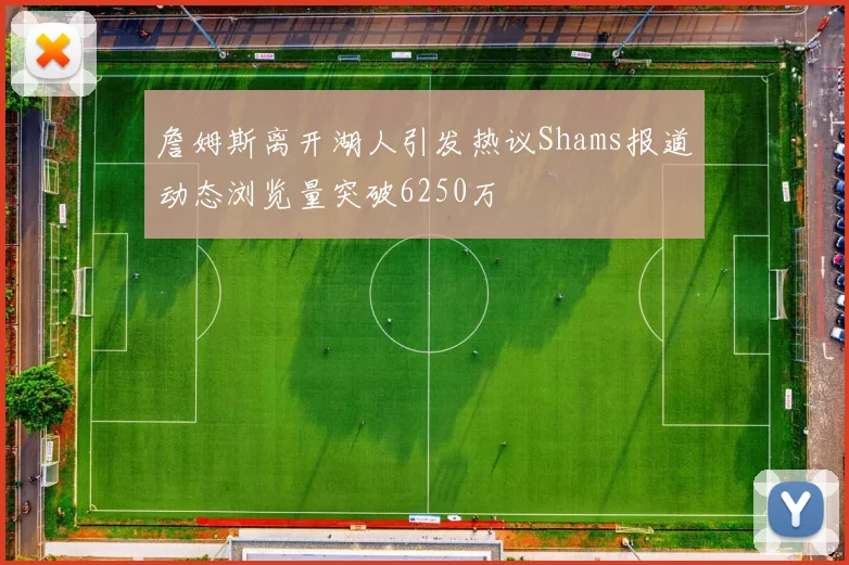 詹姆斯离开湖人引发热议Shams报道动态浏览量突破6250万